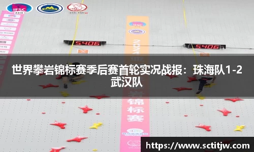 世界攀岩锦标赛季后赛首轮实况战报：珠海队1-2武汉队