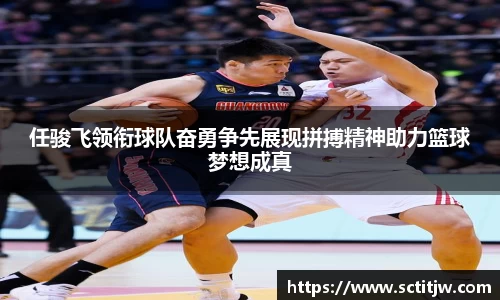 任骏飞领衔球队奋勇争先展现拼搏精神助力篮球梦想成真