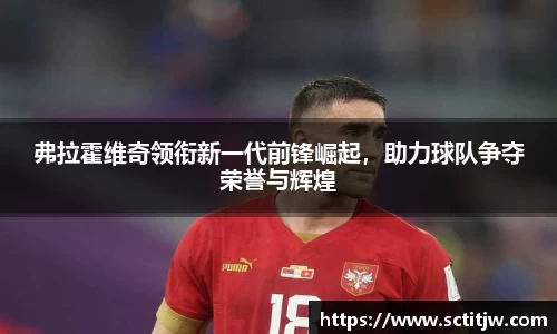 弗拉霍维奇领衔新一代前锋崛起，助力球队争夺荣誉与辉煌