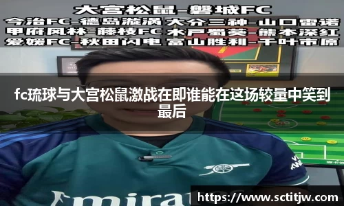 fc琉球与大宫松鼠激战在即谁能在这场较量中笑到最后