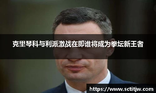 克里琴科与利派激战在即谁将成为拳坛新王者