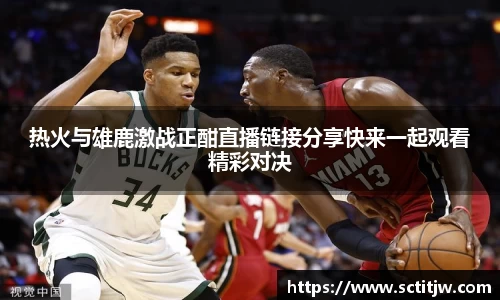 热火与雄鹿激战正酣直播链接分享快来一起观看精彩对决