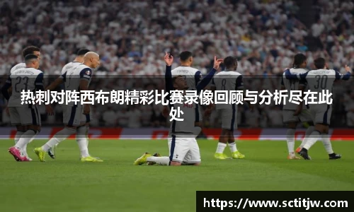 热刺对阵西布朗精彩比赛录像回顾与分析尽在此处