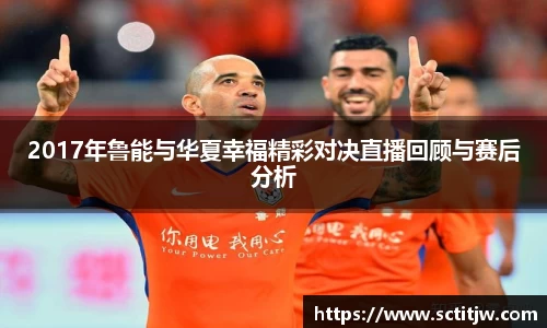 2017年鲁能与华夏幸福精彩对决直播回顾与赛后分析